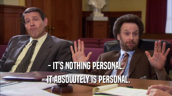 - IT'S NOTHING PERSONAL. - IT ABSOLUTELY IS PERSONAL. 