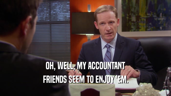 OH, WELL, MY ACCOUNTANT FRIENDS SEEM TO ENJOY 'EM. 