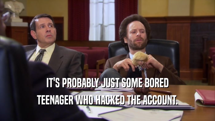 IT'S PROBABLY JUST SOME BORED TEENAGER WHO HACKED THE ACCOUNT. 