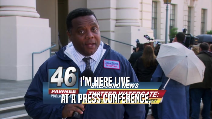 I'M HERE LIVE, AT A PRESS CONFERENCE, 