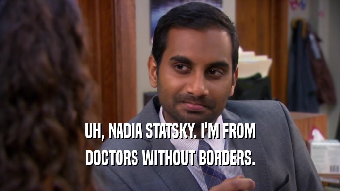 UH, NADIA STATSKY. I'M FROM DOCTORS WITHOUT BORDERS. 
