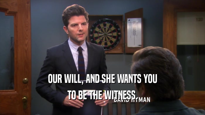 OUR WILL, AND SHE WANTS YOU TO BE THE WITNESS. 