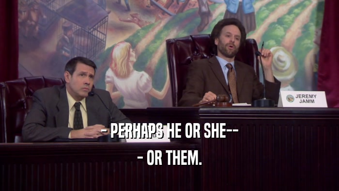 - PERHAPS HE OR SHE-- - OR THEM. 
