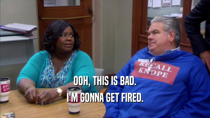 OOH, THIS IS BAD. I'M GONNA GET FIRED. 