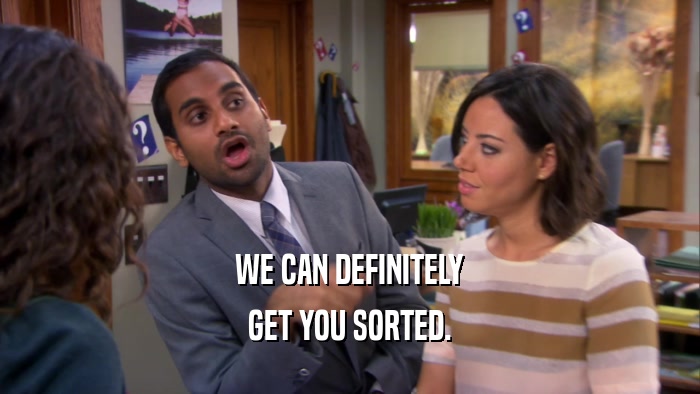 WE CAN DEFINITELY GET YOU SORTED. 