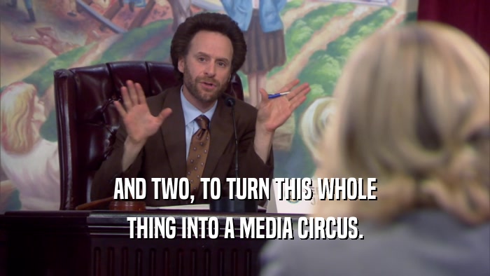 AND TWO, TO TURN THIS WHOLE THING INTO A MEDIA CIRCUS. 