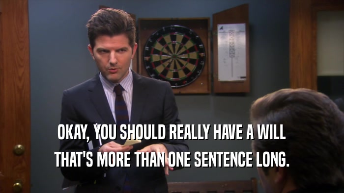 OKAY, YOU SHOULD REALLY HAVE A WILL THAT'S MORE THAN ONE SENTENCE LONG. 