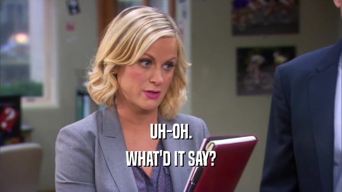 UH-OH. WHAT'D IT SAY? 