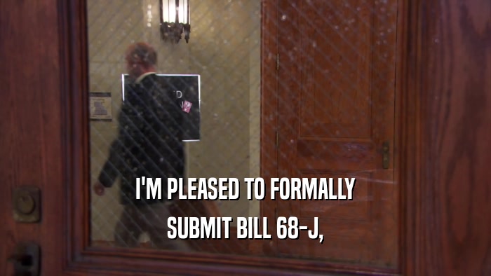 I'M PLEASED TO FORMALLY SUBMIT BILL 68-J, 