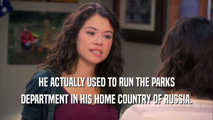 HE ACTUALLY USED TO RUN THE PARKS DEPARTMENT IN HIS HOME COUNTRY OF RUSSIA. 