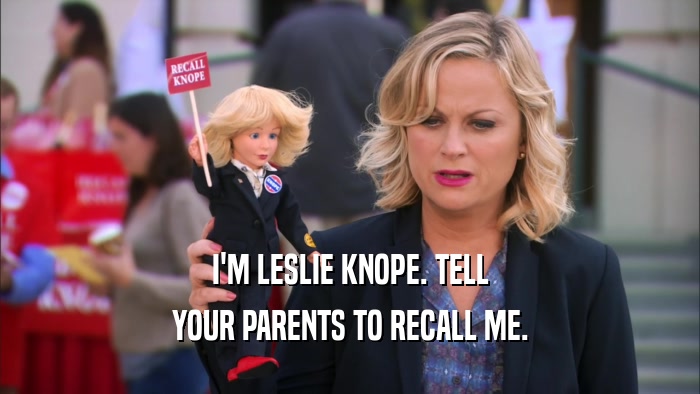 I'M LESLIE KNOPE. TELL YOUR PARENTS TO RECALL ME. 