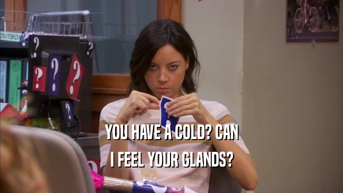 YOU HAVE A COLD? CAN I FEEL YOUR GLANDS? 