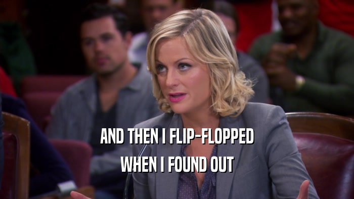 AND THEN I FLIP-FLOPPED WHEN I FOUND OUT 