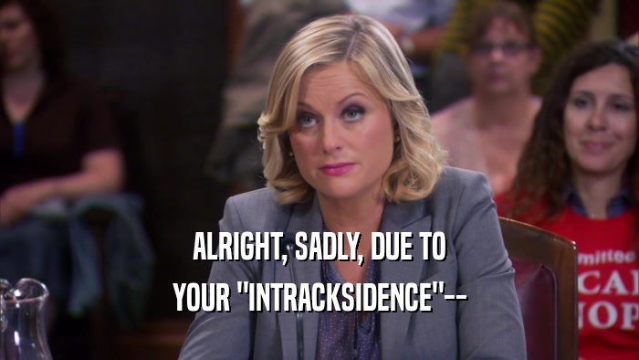 ALRIGHT, SADLY, DUE TO YOUR 