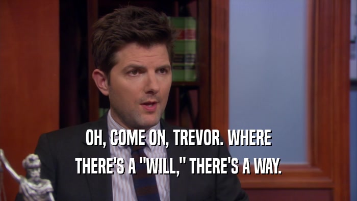 OH, COME ON, TREVOR. WHERE THERE'S A 