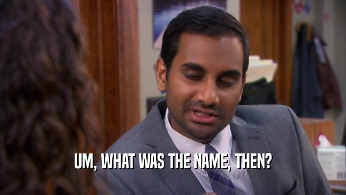 UM, WHAT WAS THE NAME, THEN?  