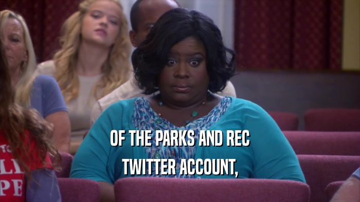 OF THE PARKS AND REC TWITTER ACCOUNT, 