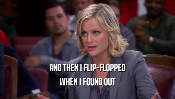 AND THEN I FLIP-FLOPPED WHEN I FOUND OUT 