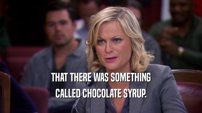 THAT THERE WAS SOMETHING CALLED CHOCOLATE SYRUP. 