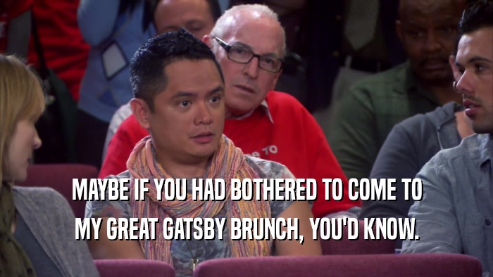 MAYBE IF YOU HAD BOTHERED TO COME TO MY GREAT GATSBY BRUNCH, YOU'D KNOW. 