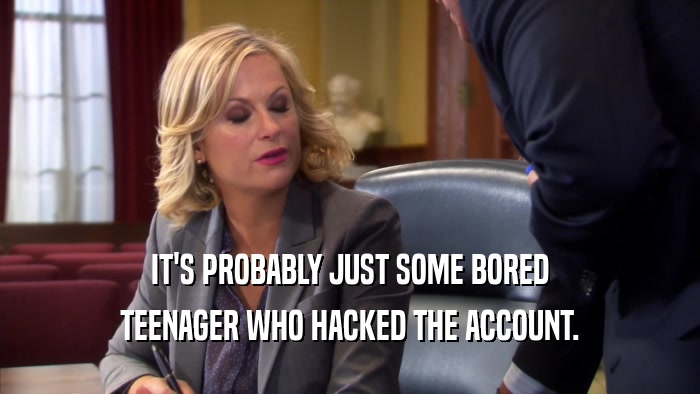 IT'S PROBABLY JUST SOME BORED TEENAGER WHO HACKED THE ACCOUNT. 