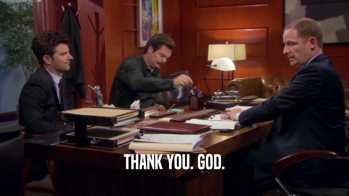 THANK YOU. GOD.  