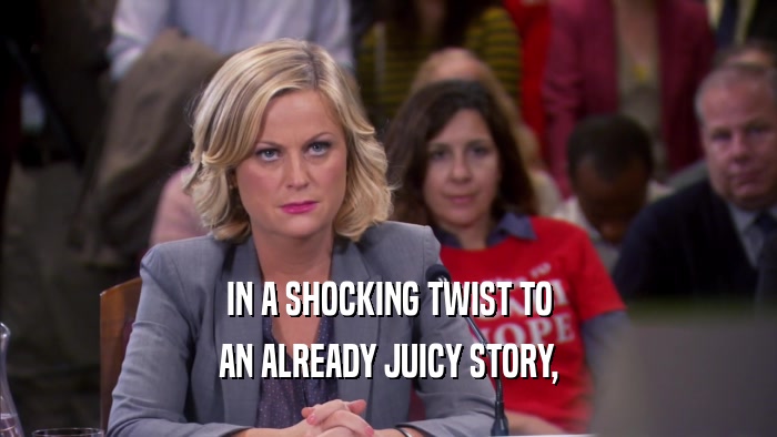 IN A SHOCKING TWIST TO AN ALREADY JUICY STORY, 