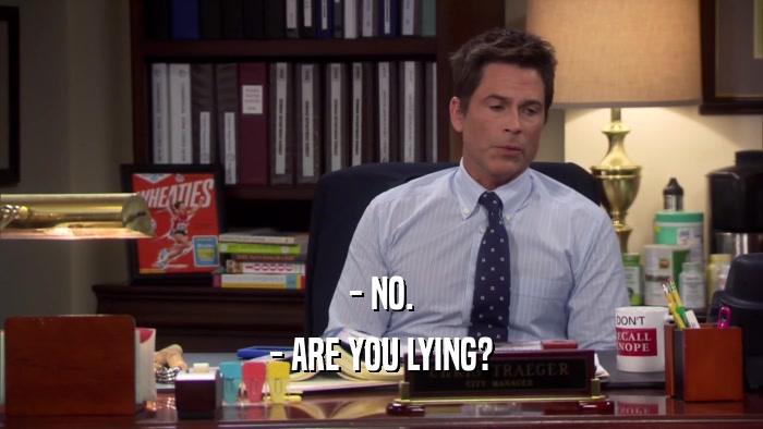 - NO. - ARE YOU LYING? 