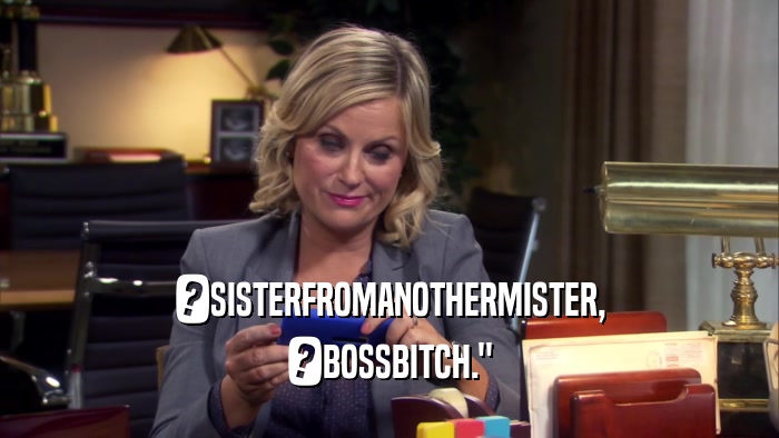 ?SISTERFROMANOTHERMISTER, ?BOSSBITCH.