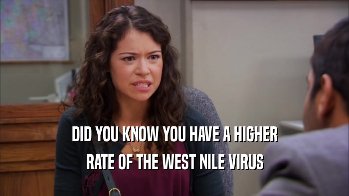 DID YOU KNOW YOU HAVE A HIGHER RATE OF THE WEST NILE VIRUS 