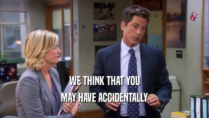 WE THINK THAT YOU MAY HAVE ACCIDENTALLY 
