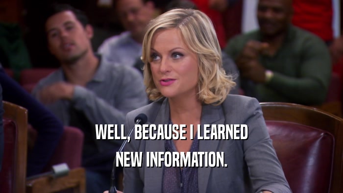 WELL, BECAUSE I LEARNED NEW INFORMATION. 