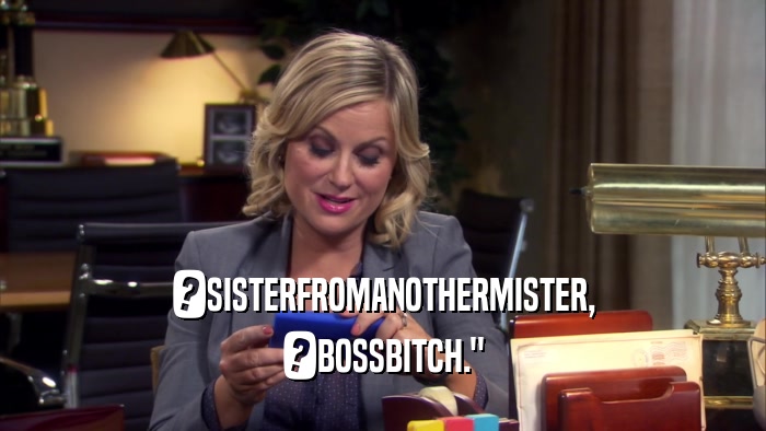 ?SISTERFROMANOTHERMISTER, ?BOSSBITCH.