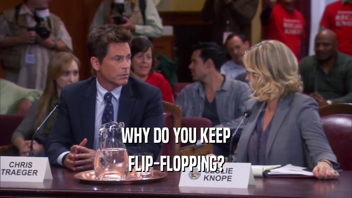 WHY DO YOU KEEP FLIP-FLOPPING? 