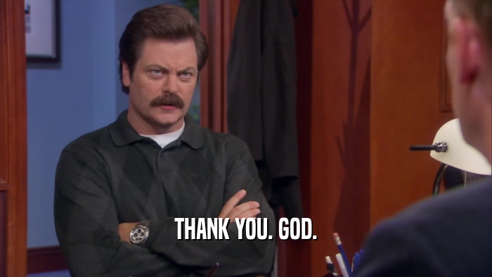 THANK YOU. GOD.  