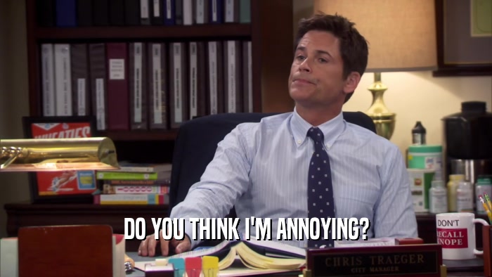 DO YOU THINK I'M ANNOYING?  