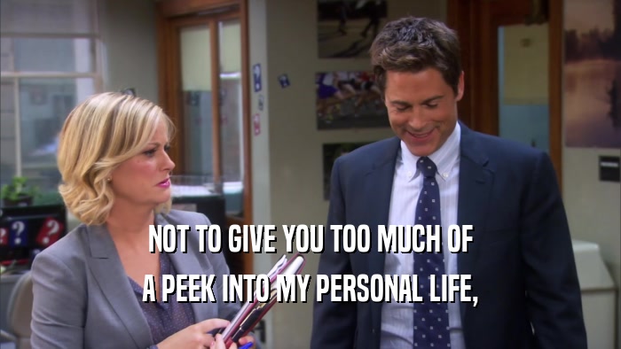 NOT TO GIVE YOU TOO MUCH OF A PEEK INTO MY PERSONAL LIFE, 