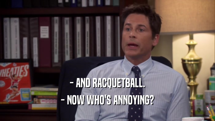 - AND RACQUETBALL. - NOW WHO'S ANNOYING? 