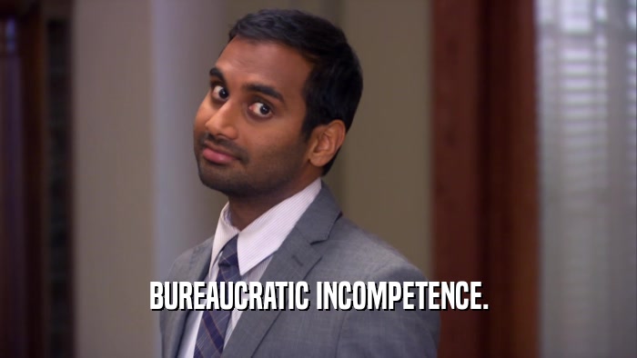 BUREAUCRATIC INCOMPETENCE.  