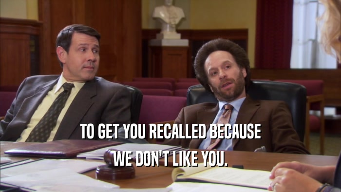 TO GET YOU RECALLED BECAUSE WE DON'T LIKE YOU. 