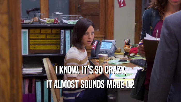 I KNOW. IT'S SO CRAZY, IT ALMOST SOUNDS MADE UP. 