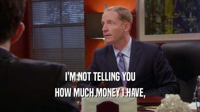 I'M NOT TELLING YOU HOW MUCH MONEY I HAVE, 
