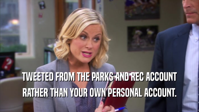 TWEETED FROM THE PARKS AND REC ACCOUNT RATHER THAN YOUR OWN PERSONAL ACCOUNT. 