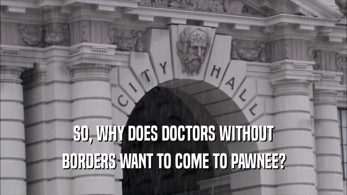 SO, WHY DOES DOCTORS WITHOUT BORDERS WANT TO COME TO PAWNEE? 