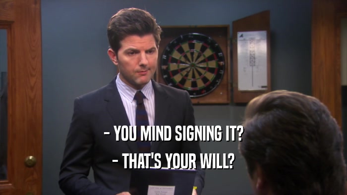 - YOU MIND SIGNING IT? - THAT'S YOUR WILL? 
