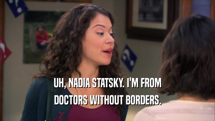 UH, NADIA STATSKY. I'M FROM DOCTORS WITHOUT BORDERS. 