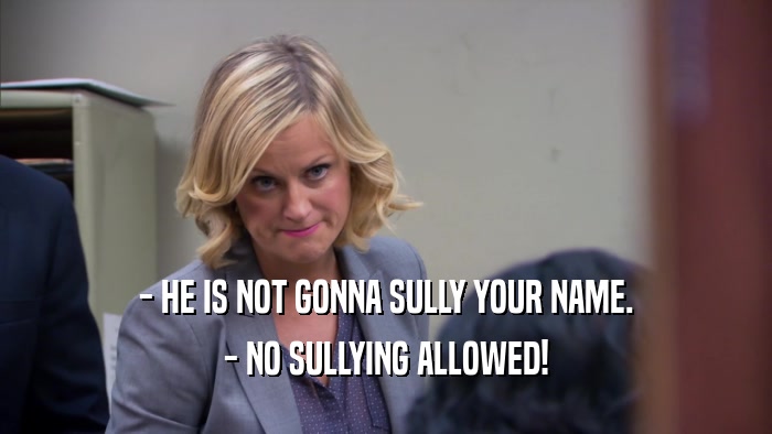 - HE IS NOT GONNA SULLY YOUR NAME. - NO SULLYING ALLOWED! 