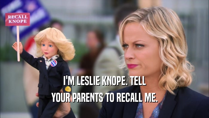 I'M LESLIE KNOPE. TELL YOUR PARENTS TO RECALL ME. 