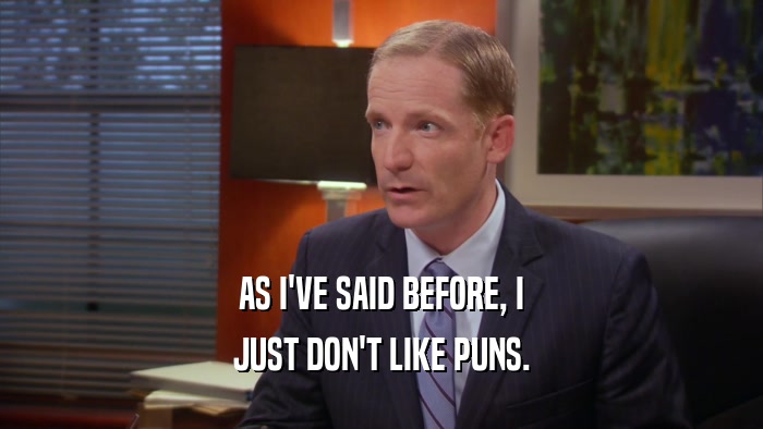 AS I'VE SAID BEFORE, I JUST DON'T LIKE PUNS. 