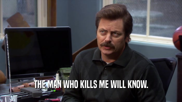 THE MAN WHO KILLS ME WILL KNOW.  